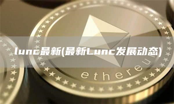 
														lunc最新 - 最新Lunc发展动态					