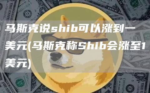 马斯克说shib可以涨到一美元 - 马斯克称Shib会涨至1美元