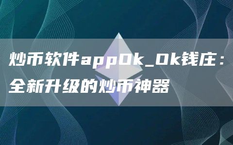 炒币软件appOk_Ok钱庄：全新升级的炒币神器