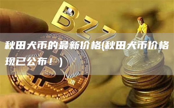 秋田犬币的最新价格 - 秋田犬币价格现已公布!