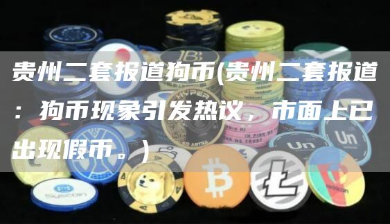 贵州二套报道狗币 - 贵州二套报道：狗币现象引发热议，市面上已出现假币。