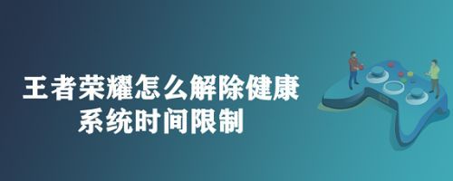 王者荣耀怎么解除健康系统时间限制 解除健康系统时间限制方法介绍